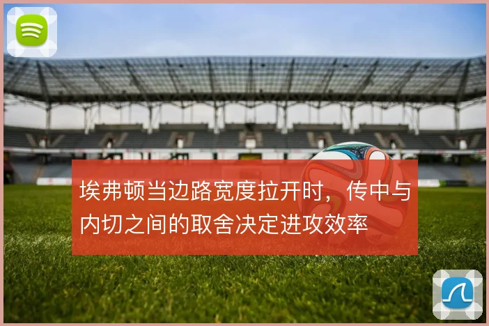 埃弗顿当边路宽度拉开时，传中与内切之间的取舍决定进攻效率