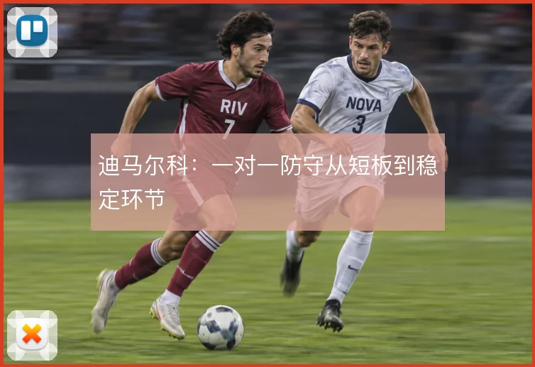 迪马尔科:一对一防守从短板到稳定环节