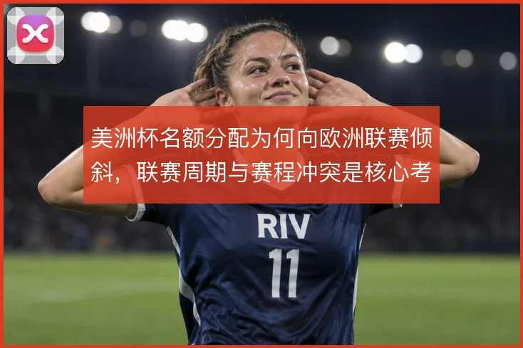 美洲杯名额分配为何向欧洲联赛倾斜，联赛周期与赛程冲突是核心考量
