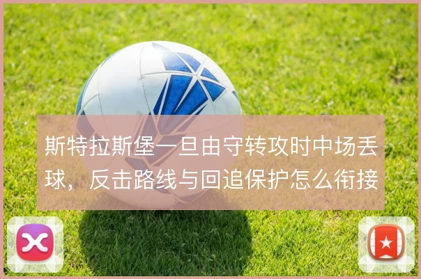 斯特拉斯堡一旦由守转攻时中场丢球，反击路线与回追保护怎么衔接