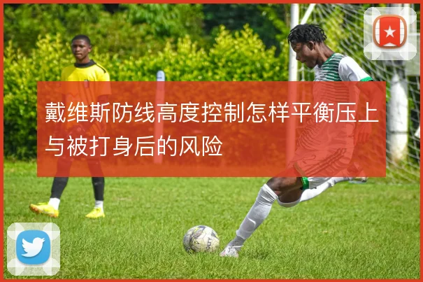 戴维斯防线高度控制怎样平衡压上与被打身后的风险