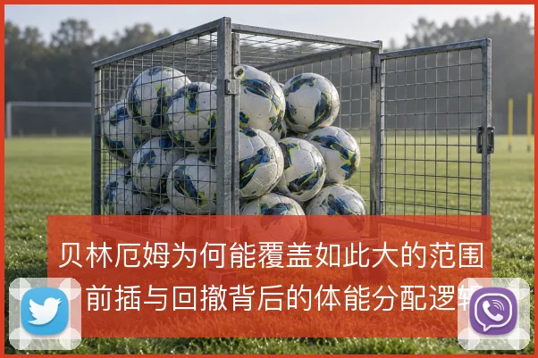 贝林厄姆为何能覆盖如此大的范围，前插与回撤背后的体能分配逻辑