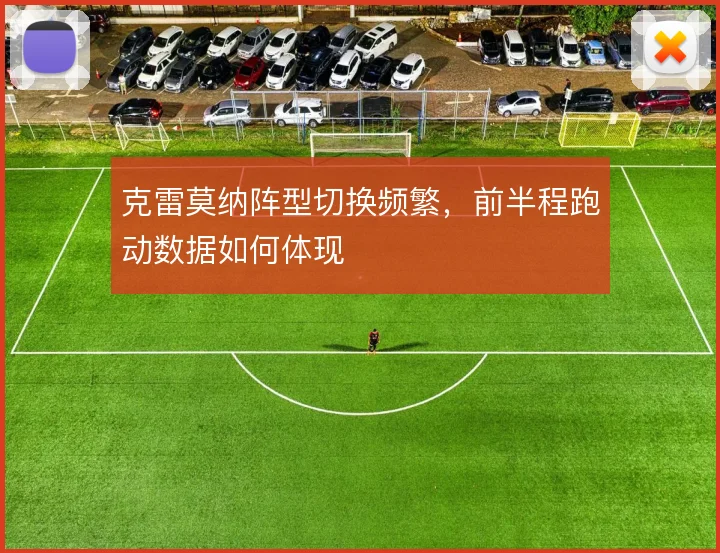 克雷莫纳阵型切换频繁，前半程跑动数据如何体现