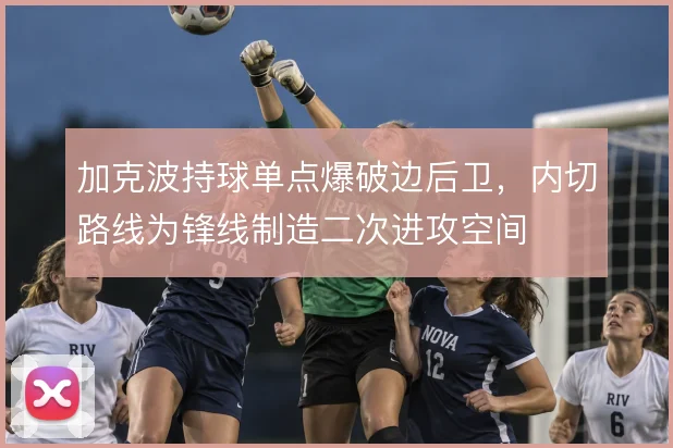 加克波持球单点爆破边后卫，内切路线为锋线制造二次进攻空间