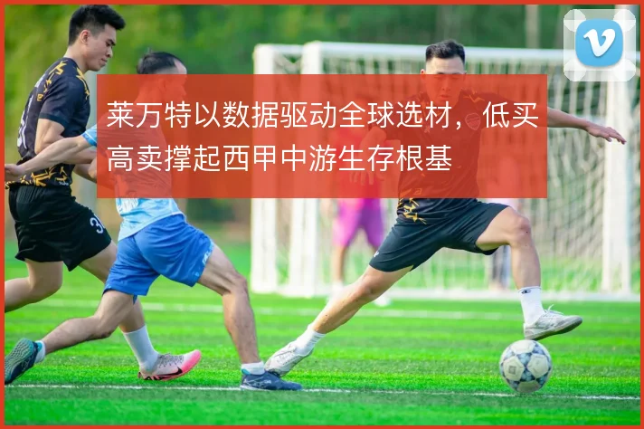 莱万特以数据驱动全球选材，低买高卖撑起西甲中游生存根基