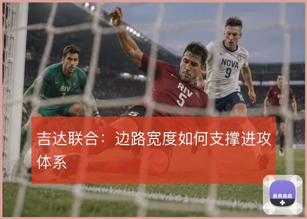 吉达联合：边路宽度如何支撑进攻体系