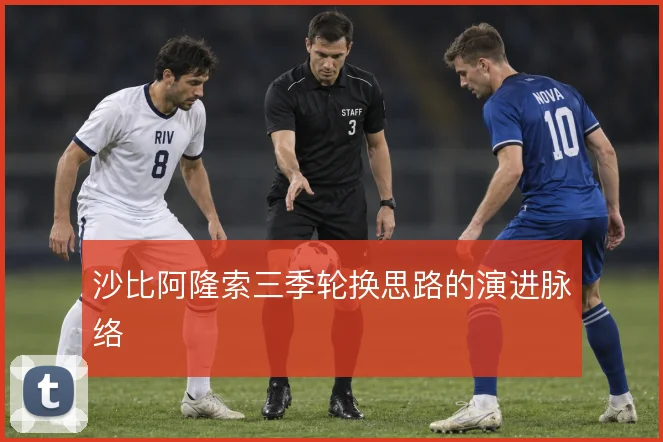 沙比阿隆索三季轮换思路的演进脉络