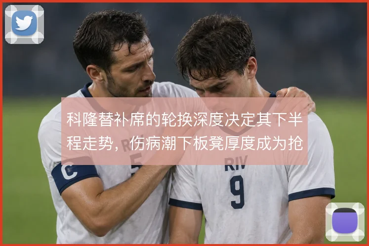科隆替补席的轮换深度决定其下半程走势，伤病潮下板凳厚度成为抢分关键