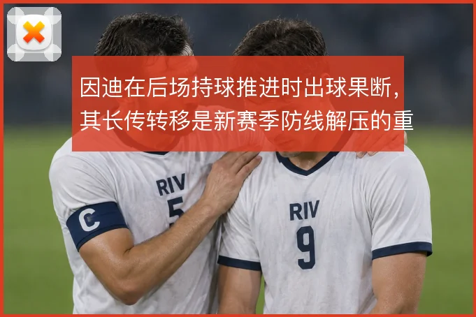 因迪在后场持球推进时出球果断，其长传转移是新赛季防线解压的重要出口