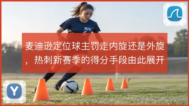 麦迪逊定位球主罚走内旋还是外旋,热刺新赛季的得分手段由此展开