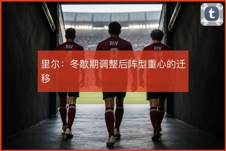 里尔：冬歇期调整后阵型重心的迁移