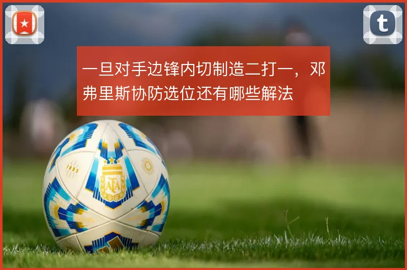 一旦对手边锋内切制造二打一，邓弗里斯协防选位还有哪些解法