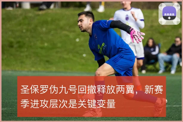 圣保罗伪九号回撤释放两翼，新赛季进攻层次是关键变量