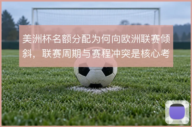 美洲杯名额分配为何向欧洲联赛倾斜,联赛周期与赛程冲突是核心考量