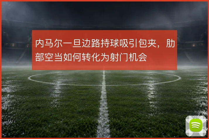 内马尔一旦边路持球吸引包夹，肋部空当如何转化为射门机会