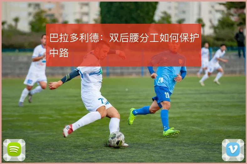 巴拉多利德：双后腰分工如何保护中路