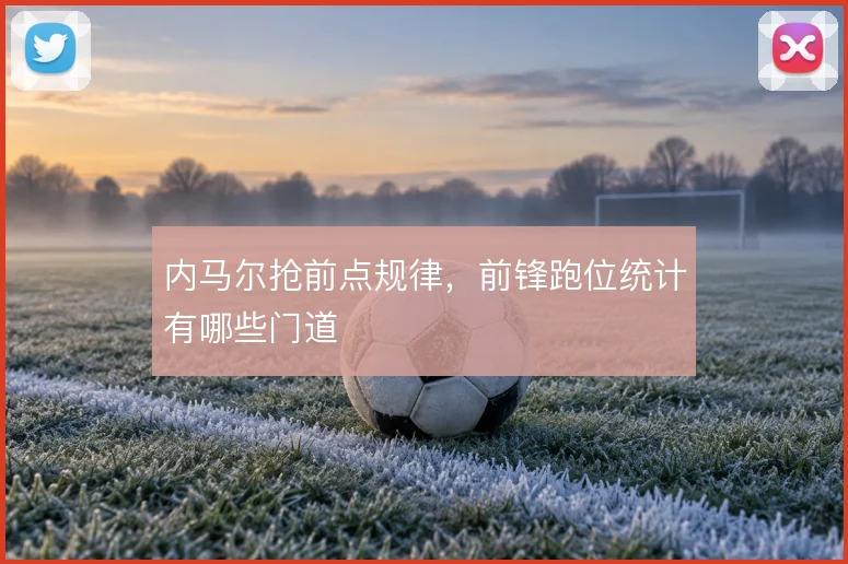 内马尔抢前点规律，前锋跑位统计有哪些门道