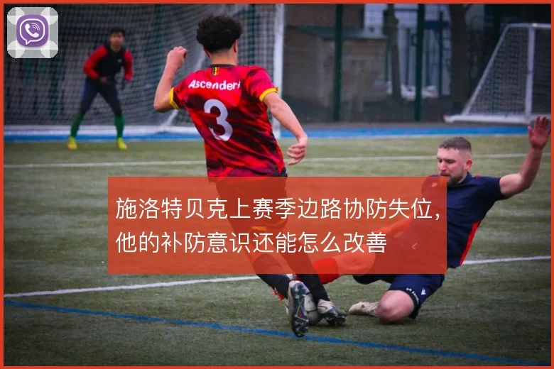 施洛特贝克上赛季边路协防失位,他的补防意识还能怎么改善