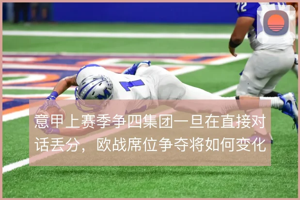 意甲上赛季争四集团一旦在直接对话丢分，欧战席位争夺将如何变化