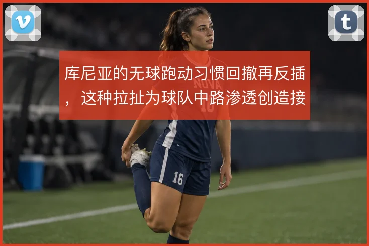 库尼亚的无球跑动习惯回撤再反插，这种拉扯为球队中路渗透创造接球角度