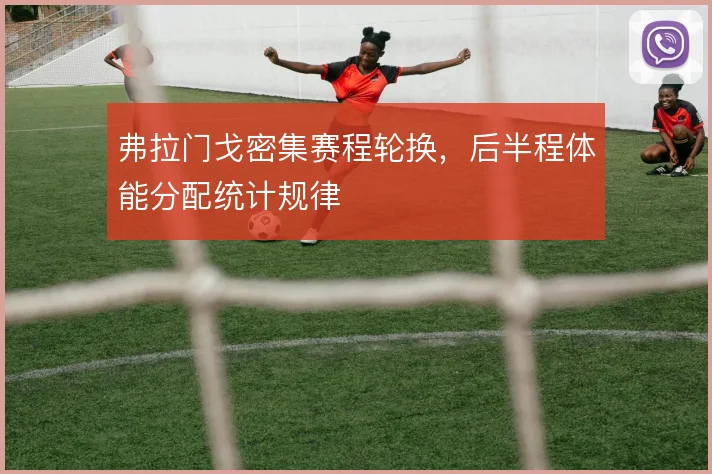 弗拉门戈密集赛程轮换,后半程体能分配统计规律