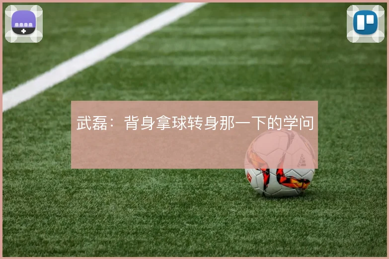 武磊：背身拿球转身那一下的学问