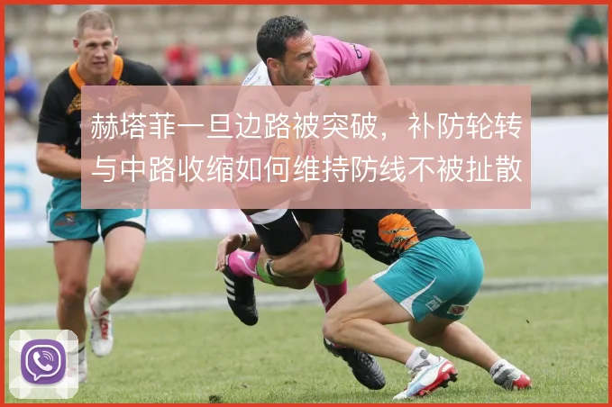 赫塔菲一旦边路被突破，补防轮转与中路收缩如何维持防线不被扯散