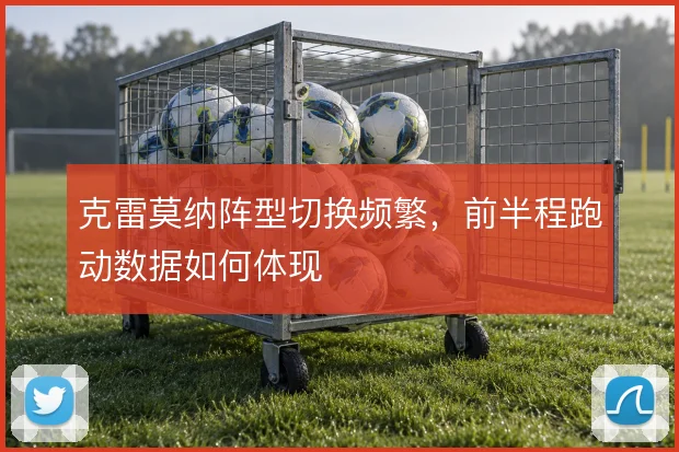 克雷莫纳阵型切换频繁，前半程跑动数据如何体现