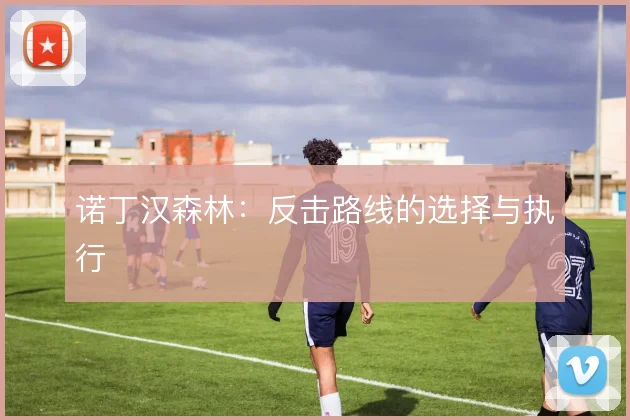 诺丁汉森林：反击路线的选择与执行