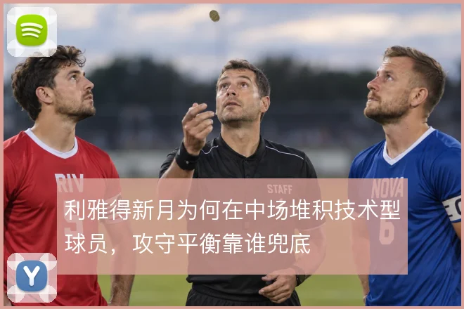 利雅得新月为何在中场堆积技术型球员，攻守平衡靠谁兜底