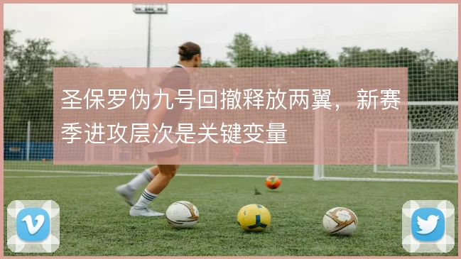 圣保罗伪九号回撤释放两翼，新赛季进攻层次是关键变量