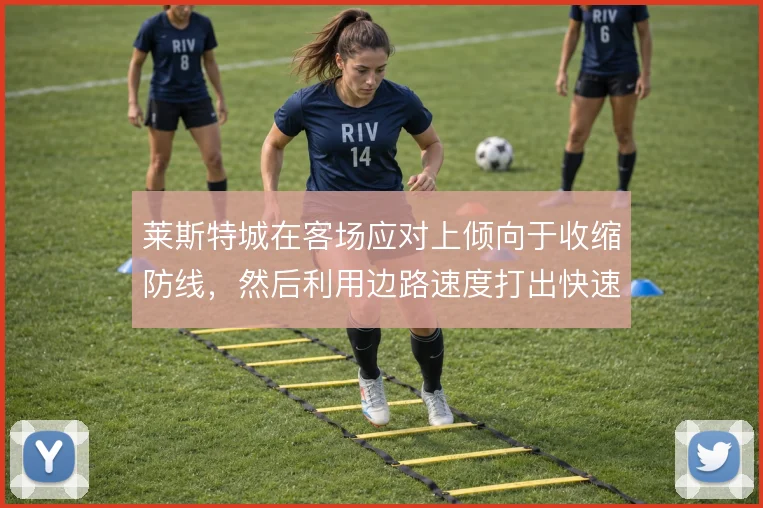 莱斯特城在客场应对上倾向于收缩防线,然后利用边路速度打出快速反击