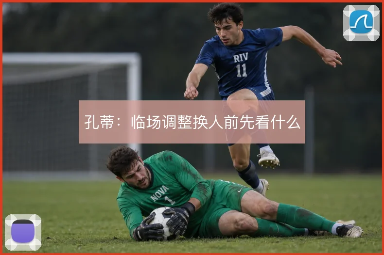 孔蒂:临场调整换人前先看什么