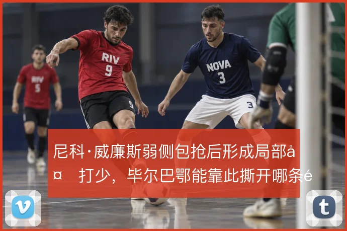 尼科·威廉斯弱侧包抢后形成局部多打少,毕尔巴鄂能靠此撕开哪条防线