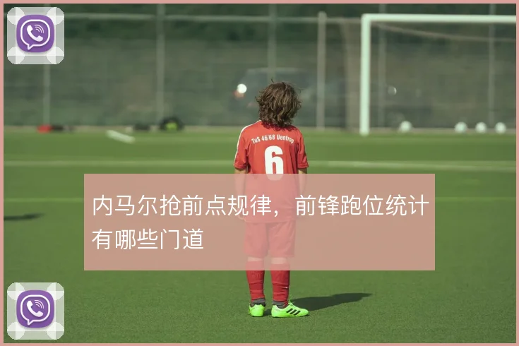 内马尔抢前点规律，前锋跑位统计有哪些门道