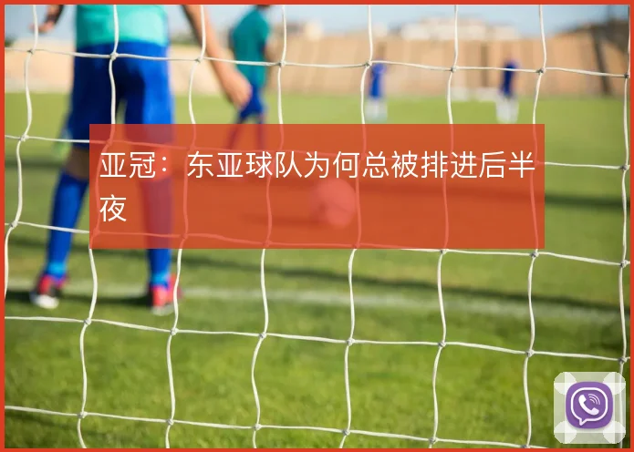亚冠：东亚球队为何总被排进后半夜