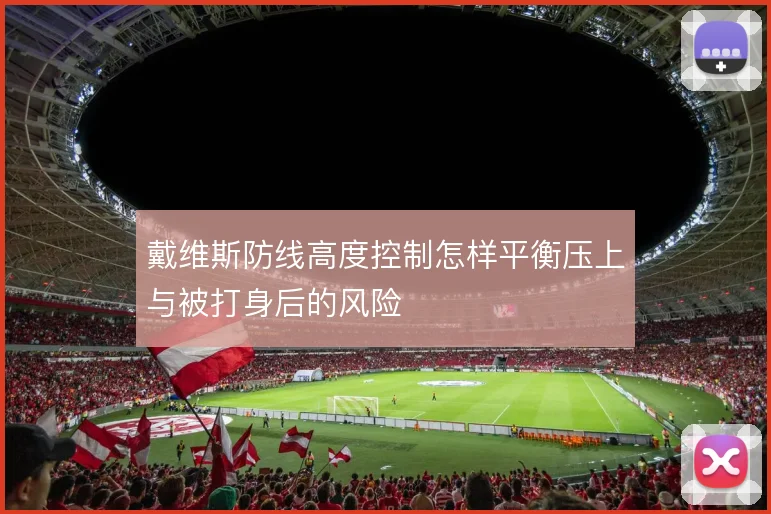 戴维斯防线高度控制怎样平衡压上与被打身后的风险