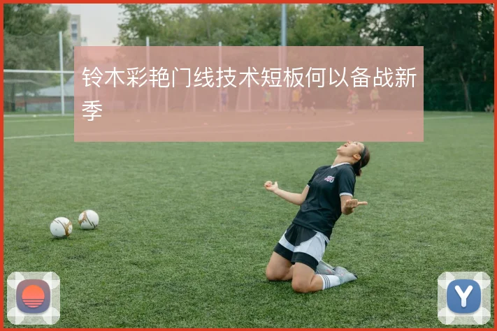 铃木彩艳门线技术短板何以备战新季
