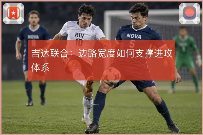 吉达联合：边路宽度如何支撑进攻体系
