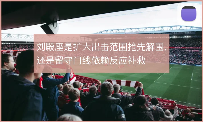 刘殿座是扩大出击范围抢先解围，还是留守门线依赖反应补救