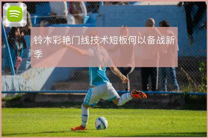铃木彩艳门线技术短板何以备战新季