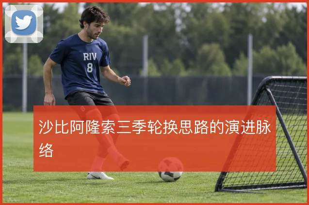 沙比阿隆索三季轮换思路的演进脉络