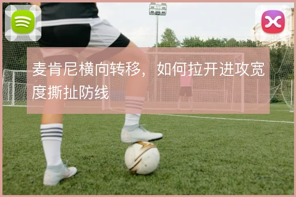 麦肯尼横向转移，如何拉开进攻宽度撕扯防线