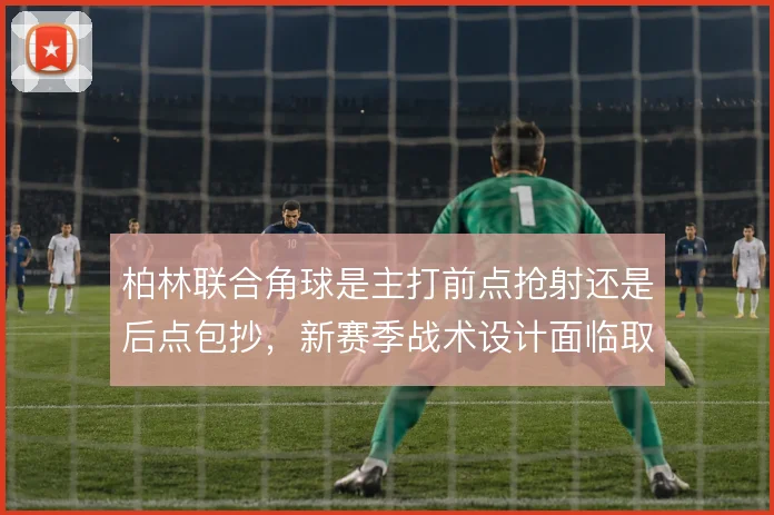 柏林联合角球是主打前点抢射还是后点包抄，新赛季战术设计面临取舍