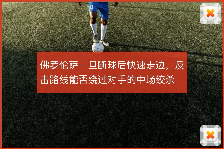 佛罗伦萨一旦断球后快速走边，反击路线能否绕过对手的中场绞杀