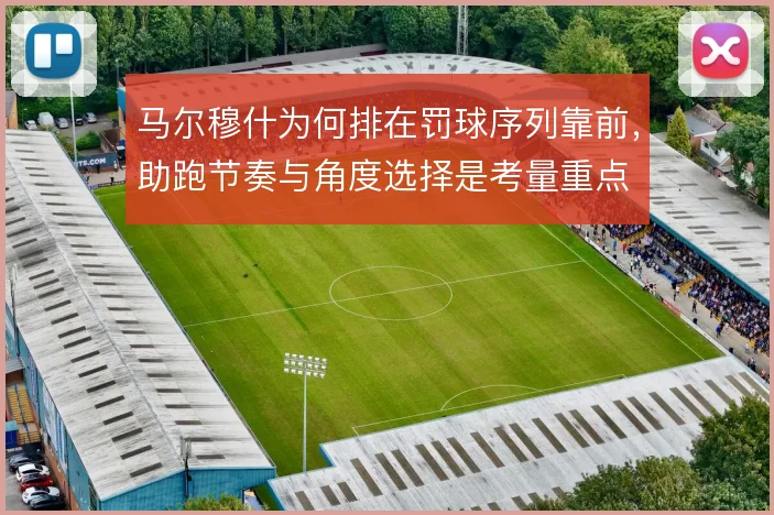 马尔穆什为何排在罚球序列靠前,助跑节奏与角度选择是考量重点