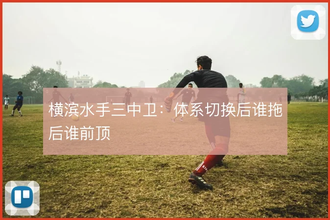 横滨水手三中卫：体系切换后谁拖后谁前顶