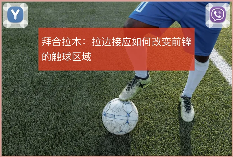 拜合拉木：拉边接应如何改变前锋的触球区域