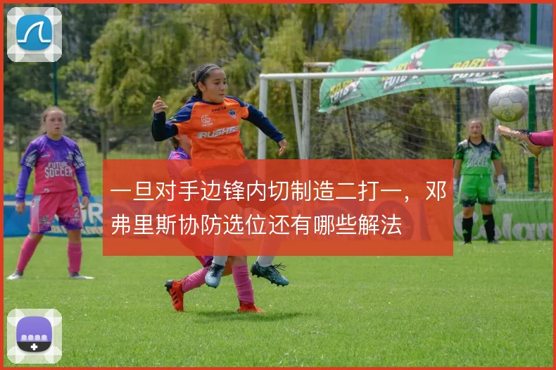 一旦对手边锋内切制造二打一,邓弗里斯协防选位还有哪些解法