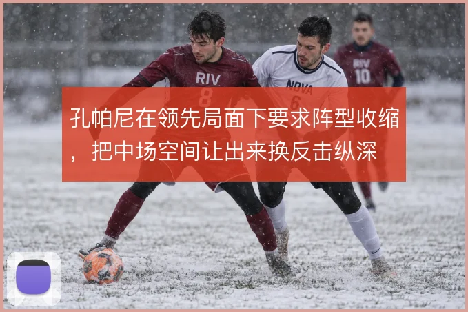 孔帕尼在领先局面下要求阵型收缩，把中场空间让出来换反击纵深